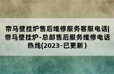 帝马壁挂炉售后维修服务客服电话|帝马壁挂炉-总部售后服务维修电话热线(2023-已更新）